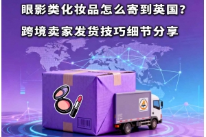 眼影類(lèi)化妝品怎么寄到英國(guó)？跨境賣(mài)家發(fā)貨技巧細(xì)節(jié)分享