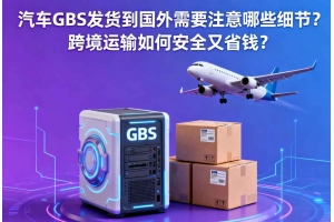 汽車(chē)GBS發(fā)貨到國(guó)外需要注意哪些細(xì)節(jié)？跨境運(yùn)輸如何安全又省錢(qián)？